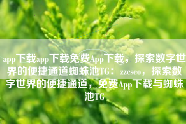 app下载app下载免费App下载，探索数字世界的便捷通道蜘蛛池TG：zzcseo，探索数字世界的便捷通道，免费App下载与蜘蛛池TG