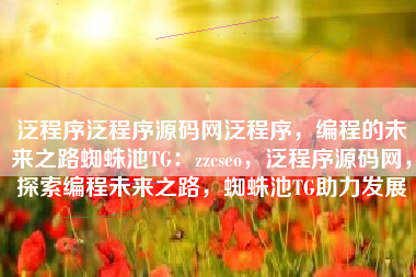 泛程序泛程序源码网泛程序，编程的未来之路蜘蛛池TG：zzcseo，泛程序源码网，探索编程未来之路，蜘蛛池TG助力发展