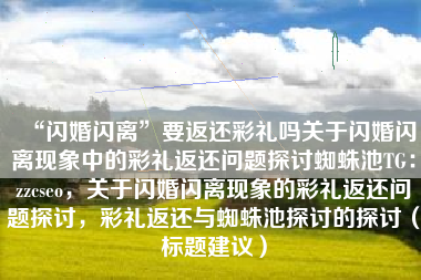 “闪婚闪离”要返还彩礼吗关于闪婚闪离现象中的彩礼返还问题探讨蜘蛛池TG：zzcseo，关于闪婚闪离现象的彩礼返还问题探讨，彩礼返还与蜘蛛池探讨的探讨（标题建议）