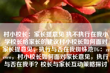 村小校长：家长提意见 执不执行在我小学校长给家长的建议村小校长如何面对家长提意见，执行与否在我蜘蛛池TG：zzcseo，村小校长如何面对家长意见，执行与否在我手？校长与家长互动策略探讨