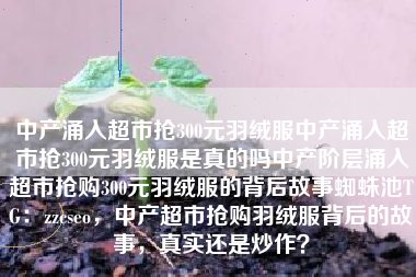 中产涌入超市抢300元羽绒服中产涌入超市抢300元羽绒服是真的吗中产阶层涌入超市抢购300元羽绒服的背后故事蜘蛛池TG：zzcseo，中产超市抢购羽绒服背后的故事，真实还是炒作？