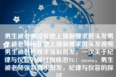 男生被老师按在地上强制要求剪头发男生被老师按在地上强制要求剪头发视频男生被老师要求强制剪发，一次关于纪律与仪容的探讨蜘蛛池TG：zzcseo，男生被老师强制要求剪发，纪律与仪容的探讨