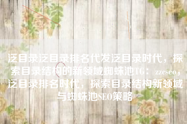 泛目录泛目录排名代发泛目录时代，探索目录结构的新领域蜘蛛池TG：zzcseo，泛目录排名时代，探索目录结构新领域与蜘蛛池SEO策略