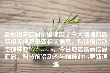 最新相关信息哪里地震了今天刚刚的最新相关信息最新相关信息，科技前沿动态蜘蛛池TG：zzcseo，今日地震最新信息汇总，科技前沿动态与蜘蛛池TG更新速递
