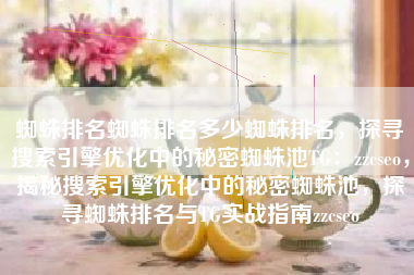 蜘蛛排名蜘蛛排名多少蜘蛛排名，探寻搜索引擎优化中的秘密蜘蛛池TG：zzcseo，揭秘搜索引擎优化中的秘密蜘蛛池，探寻蜘蛛排名与TG实战指南zzcseo