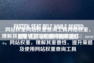 网站权重网站权重查询工具网站权重，理解其重要性及提升策略蜘蛛池TG：zzcseo，网站权重，理解其重要性、提升策略及使用网站权重查询工具