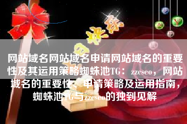 网站域名网站域名申请网站域名的重要性及其运用策略蜘蛛池TG：zzcseo，网站域名的重要性、申请策略及运用指南，蜘蛛池TG与zzcseo的独到见解