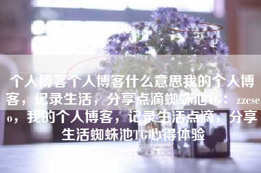 个人博客个人博客什么意思我的个人博客，记录生活，分享点滴蜘蛛池TG：zzcseo，我的个人博客，记录生活点滴，分享生活蜘蛛池TG心得体验