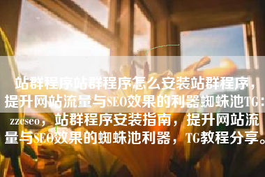 站群程序站群程序怎么安装站群程序，提升网站流量与SEO效果的利器蜘蛛池TG：zzcseo，站群程序安装指南，提升网站流量与SEO效果的蜘蛛池利器，TG教程分享。