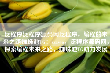 泛程序泛程序源码网泛程序，编程的未来之路蜘蛛池TG：zzcseo，泛程序源码网，探索编程未来之路，蜘蛛池TG助力发展