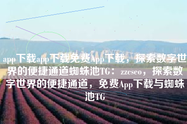 app下载app下载免费App下载，探索数字世界的便捷通道蜘蛛池TG：zzcseo，探索数字世界的便捷通道，免费App下载与蜘蛛池TG