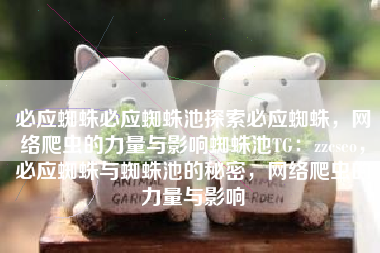 必应蜘蛛必应蜘蛛池探索必应蜘蛛，网络爬虫的力量与影响蜘蛛池TG：zzcseo，必应蜘蛛与蜘蛛池的秘密，网络爬虫的力量与影响