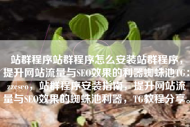 站群程序站群程序怎么安装站群程序，提升网站流量与SEO效果的利器蜘蛛池TG：zzcseo，站群程序安装指南，提升网站流量与SEO效果的蜘蛛池利器，TG教程分享。