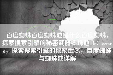 百度蜘蛛百度蜘蛛池是什么百度蜘蛛，探索搜索引擎的秘密武器蜘蛛池TG：zzcseo，探索搜索引擎的秘密武器，百度蜘蛛与蜘蛛池详解