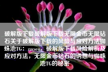 破解版下载破解版下载无限金币无限钻石关于破解版下载的风险与应对方法蜘蛛池TG：zzcseo，破解版下载风险解析及应对方法，无限金币钻石的诱惑与蜘蛛池TG的秘密