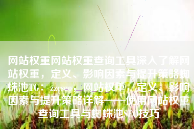 网站权重网站权重查询工具深入了解网站权重，定义、影响因素与提升策略蜘蛛池TG：zzcseo，网站权重，定义、影响因素与提升策略详解——使用网站权重查询工具与蜘蛛池SEO技巧