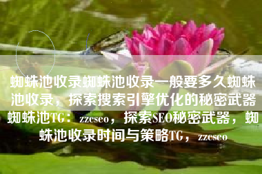 蜘蛛池收录蜘蛛池收录一般要多久蜘蛛池收录，探索搜索引擎优化的秘密武器蜘蛛池TG：zzcseo，探索SEO秘密武器，蜘蛛池收录时间与策略TG，zzcseo