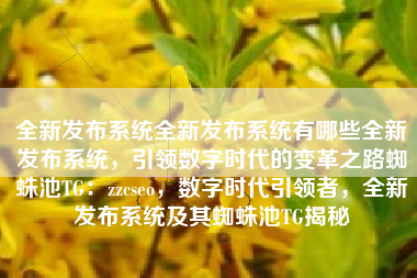 全新发布系统全新发布系统有哪些全新发布系统，引领数字时代的变革之路蜘蛛池TG：zzcseo，数字时代引领者，全新发布系统及其蜘蛛池TG揭秘