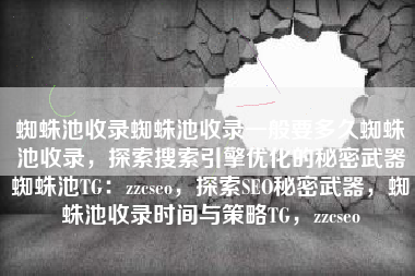 蜘蛛池收录蜘蛛池收录一般要多久蜘蛛池收录，探索搜索引擎优化的秘密武器蜘蛛池TG：zzcseo，探索SEO秘密武器，蜘蛛池收录时间与策略TG，zzcseo
