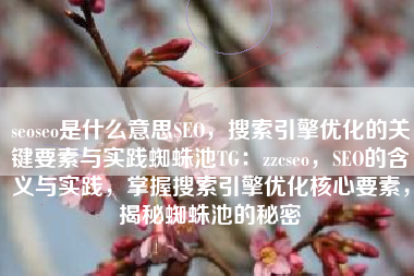 seoseo是什么意思SEO，搜索引擎优化的关键要素与实践蜘蛛池TG：zzcseo，SEO的含义与实践，掌握搜索引擎优化核心要素，揭秘蜘蛛池的秘密