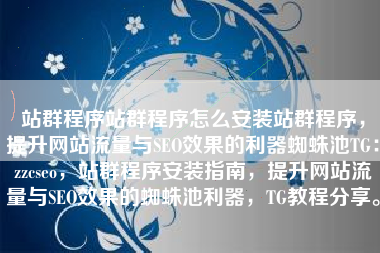 站群程序站群程序怎么安装站群程序，提升网站流量与SEO效果的利器蜘蛛池TG：zzcseo，站群程序安装指南，提升网站流量与SEO效果的蜘蛛池利器，TG教程分享。