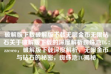 破解版下载破解版下载无限金币无限钻石关于破解版下载的深度解析蜘蛛池TG：zzcseo，破解版下载深度解析，无限金币与钻石的秘密，蜘蛛池TG揭秘