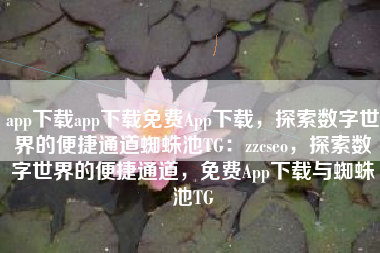 app下载app下载免费App下载，探索数字世界的便捷通道蜘蛛池TG：zzcseo，探索数字世界的便捷通道，免费App下载与蜘蛛池TG