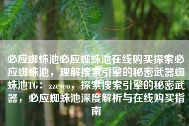 必应蜘蛛池必应蜘蛛池在线购买探索必应蜘蛛池，理解搜索引擎的秘密武器蜘蛛池TG：zzcseo，探索搜索引擎的秘密武器，必应蜘蛛池深度解析与在线购买指南