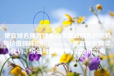 便宜域名便宜域名购买便宜域名的优势与价值蜘蛛池TG：zzcseo，便宜域名购买，优势、价值与蜘蛛池TG的使用指南