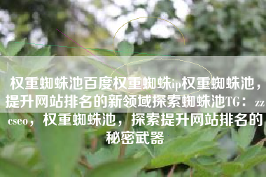 权重蜘蛛池百度权重蜘蛛ip权重蜘蛛池，提升网站排名的新领域探索蜘蛛池TG：zzcseo，权重蜘蛛池，探索提升网站排名的秘密武器