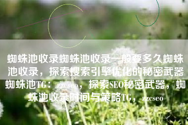 蜘蛛池收录蜘蛛池收录一般要多久蜘蛛池收录，探索搜索引擎优化的秘密武器蜘蛛池TG：zzcseo，探索SEO秘密武器，蜘蛛池收录时间与策略TG，zzcseo