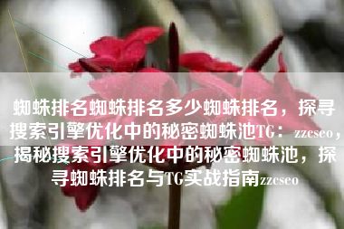 蜘蛛排名蜘蛛排名多少蜘蛛排名，探寻搜索引擎优化中的秘密蜘蛛池TG：zzcseo，揭秘搜索引擎优化中的秘密蜘蛛池，探寻蜘蛛排名与TG实战指南zzcseo