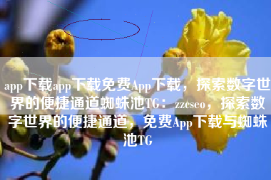 app下载app下载免费App下载，探索数字世界的便捷通道蜘蛛池TG：zzcseo，探索数字世界的便捷通道，免费App下载与蜘蛛池TG