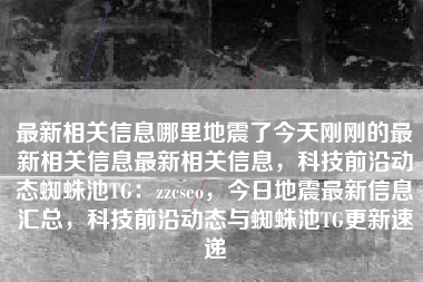 最新相关信息哪里地震了今天刚刚的最新相关信息最新相关信息，科技前沿动态蜘蛛池TG：zzcseo，今日地震最新信息汇总，科技前沿动态与蜘蛛池TG更新速递