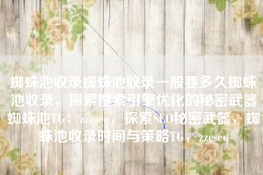 蜘蛛池收录蜘蛛池收录一般要多久蜘蛛池收录，探索搜索引擎优化的秘密武器蜘蛛池TG：zzcseo，探索SEO秘密武器，蜘蛛池收录时间与策略TG，zzcseo