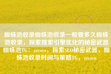 蜘蛛池收录蜘蛛池收录一般要多久蜘蛛池收录，探索搜索引擎优化的秘密武器蜘蛛池TG：zzcseo，探索SEO秘密武器，蜘蛛池收录时间与策略TG，zzcseo