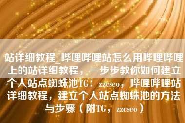 站详细教程_哔哩哔哩站怎么用哔哩哔哩上的站详细教程，一步步教你如何建立个人站点蜘蛛池TG：zzcseo，哔哩哔哩站详细教程，建立个人站点蜘蛛池的方法与步骤（附TG，zzcseo）