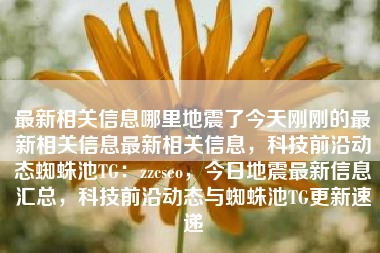 最新相关信息哪里地震了今天刚刚的最新相关信息最新相关信息，科技前沿动态蜘蛛池TG：zzcseo，今日地震最新信息汇总，科技前沿动态与蜘蛛池TG更新速递