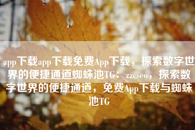 app下载app下载免费App下载，探索数字世界的便捷通道蜘蛛池TG：zzcseo，探索数字世界的便捷通道，免费App下载与蜘蛛池TG