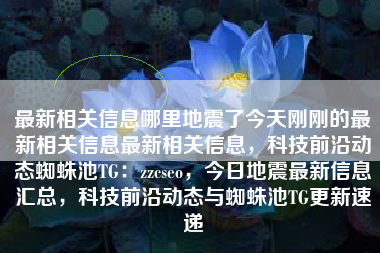 最新相关信息哪里地震了今天刚刚的最新相关信息最新相关信息，科技前沿动态蜘蛛池TG：zzcseo，今日地震最新信息汇总，科技前沿动态与蜘蛛池TG更新速递