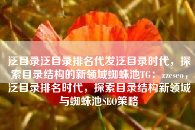 泛目录泛目录排名代发泛目录时代，探索目录结构的新领域蜘蛛池TG：zzcseo，泛目录排名时代，探索目录结构新领域与蜘蛛池SEO策略