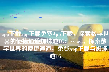 app下载app下载免费App下载，探索数字世界的便捷通道蜘蛛池TG：zzcseo，探索数字世界的便捷通道，免费App下载与蜘蛛池TG