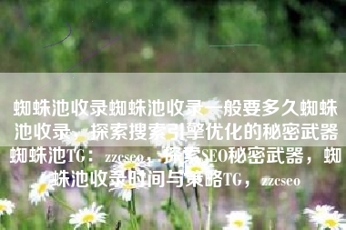 蜘蛛池收录蜘蛛池收录一般要多久蜘蛛池收录，探索搜索引擎优化的秘密武器蜘蛛池TG：zzcseo，探索SEO秘密武器，蜘蛛池收录时间与策略TG，zzcseo