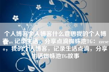 个人博客个人博客什么意思我的个人博客，记录生活，分享点滴蜘蛛池TG：zzcseo，我的个人博客，记录生活点滴，分享生活蜘蛛池TG故事