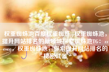 权重蜘蛛池百度权重蜘蛛ip权重蜘蛛池，提升网站排名的新领域探索蜘蛛池TG：zzcseo，权重蜘蛛池，探索提升网站排名的秘密武器