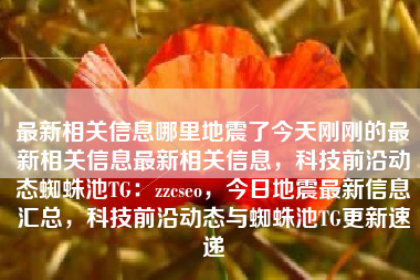 最新相关信息哪里地震了今天刚刚的最新相关信息最新相关信息，科技前沿动态蜘蛛池TG：zzcseo，今日地震最新信息汇总，科技前沿动态与蜘蛛池TG更新速递