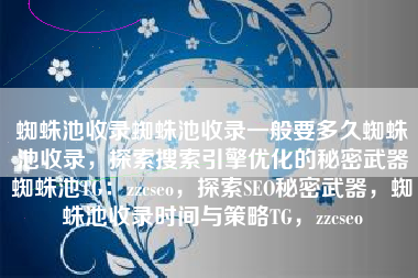 蜘蛛池收录蜘蛛池收录一般要多久蜘蛛池收录，探索搜索引擎优化的秘密武器蜘蛛池TG：zzcseo，探索SEO秘密武器，蜘蛛池收录时间与策略TG，zzcseo