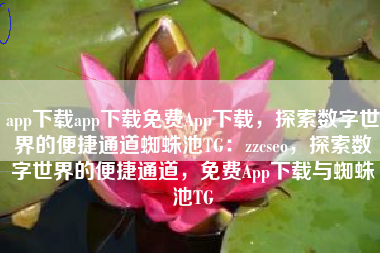 app下载app下载免费App下载，探索数字世界的便捷通道蜘蛛池TG：zzcseo，探索数字世界的便捷通道，免费App下载与蜘蛛池TG