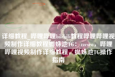 详细教程_哔哩哔哩bilibili教程哔哩哔哩视频制作详细教程蜘蛛池TG：zzcseo，哔哩哔哩视频制作详细教程，蜘蛛池TG操作指南