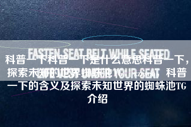 科普一下科普一下是什么意思科普一下，探索未知的世界蜘蛛池TG：zzcseo，科普一下的含义及探索未知世界的蜘蛛池TG介绍